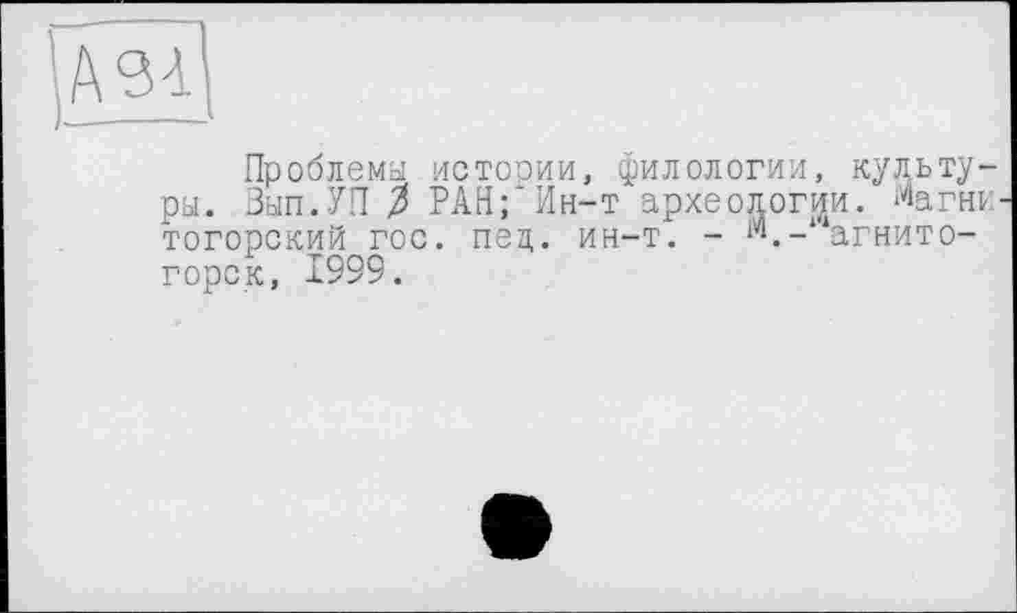 ﻿A'M
Проблемы истории, филологии, культуры. Зып.УП РАН;’Ин-т археологии. %гни тогорский гос. пец. ин-т. - м.-“агнито-горск, 1999.